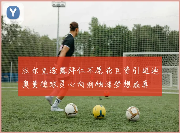 法尔克透露拜仁不愿花巨资引进迪奥曼德球员心向利物浦梦想成真