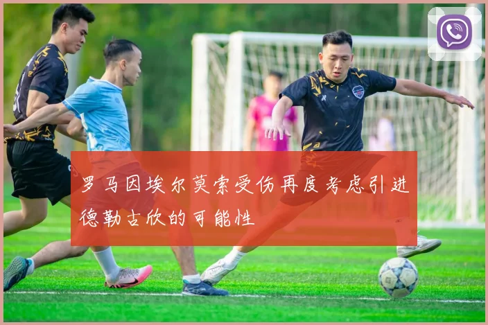 罗马因埃尔莫索受伤再度考虑引进德勒古欣的可能性