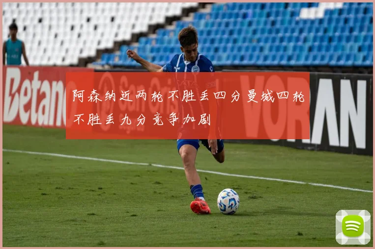 阿森纳近两轮不胜丢四分曼城四轮不胜丢九分竞争加剧