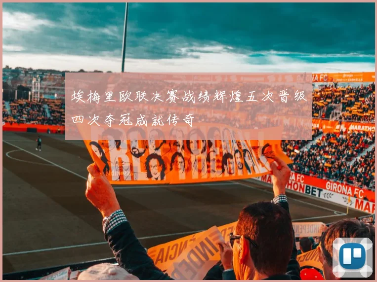 埃梅里欧联决赛战绩辉煌五次晋级四次夺冠成就传奇