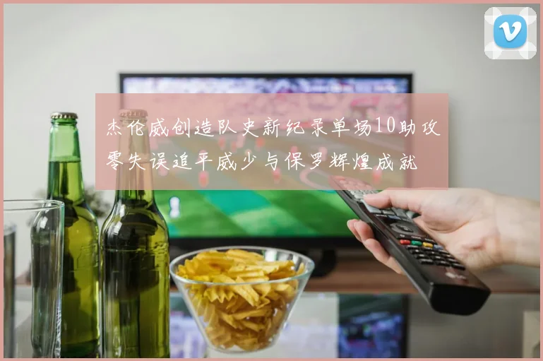 杰伦威创造队史新纪录单场10助攻零失误追平威少与保罗辉煌成就