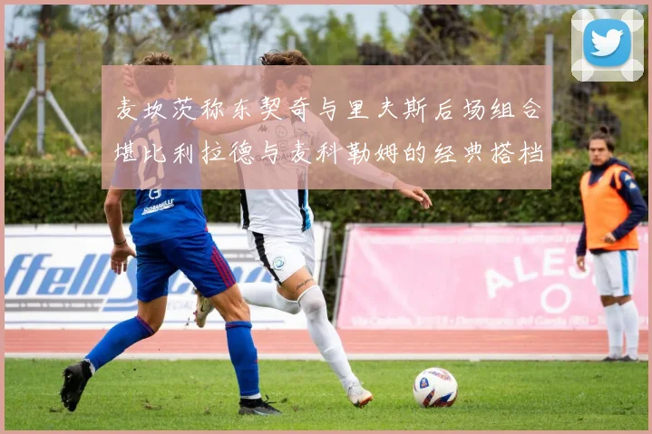 麦坎茨称东契奇与里夫斯后场组合堪比利拉德与麦科勒姆的经典搭档