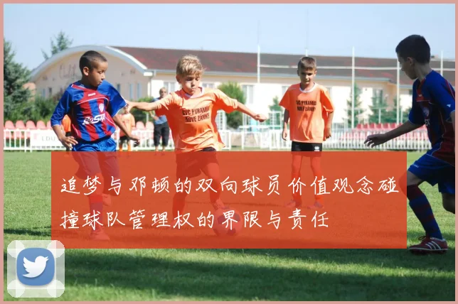 追梦与邓顿的双向球员价值观念碰撞球队管理权的界限与责任