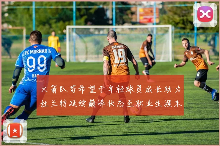 火箭队寄希望于年轻球员成长助力杜兰特延续巅峰状态至职业生涯末期