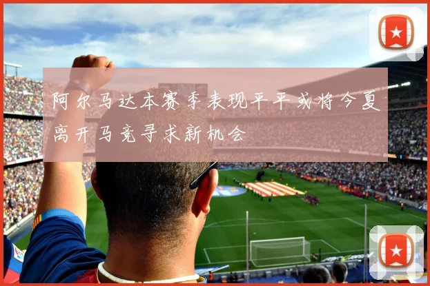 阿尔马达本赛季表现平平或将今夏离开马竞寻求新机会